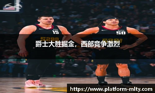 爵士大胜掘金，西部竞争激烈